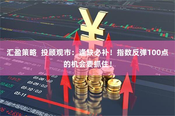 汇盈策略  投顾观市：逢缺必补！指数反弹100点的机会要抓住！