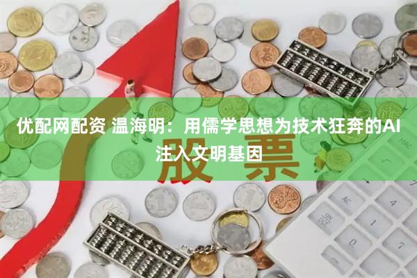 优配网配资 温海明：用儒学思想为技术狂奔的AI注入文明基因