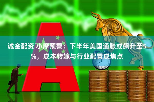 诚金配资 小摩预警：下半年美国通胀或飙升至5%，成本转嫁与行业配置成焦点