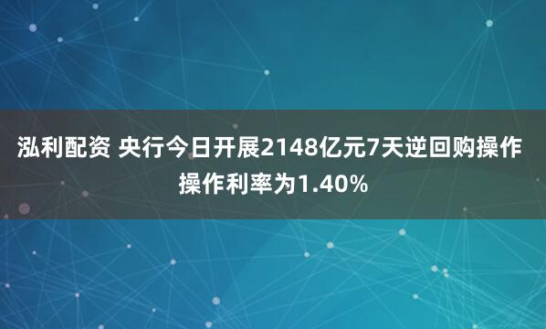 泓利配资 央行今日开展2148亿元7天逆回购操作 操作利率为1.40%