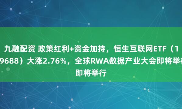 九融配资 政策红利+资金加持，恒生互联网ETF（159688）大涨2.76%，全球RWA数据产业大会即将举行
