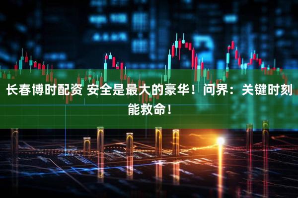 长春博时配资 安全是最大的豪华！问界：关键时刻能救命！