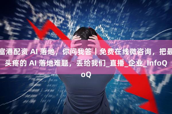 富港配资 AI 落地，你问我答｜免费在线微咨询，把最头疼的 AI 落地难题，丢给我们_直播_企业_InfoQ