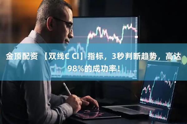 金顶配资 【双线C CI】指标，3秒判断趋势，高达98%的成功率！