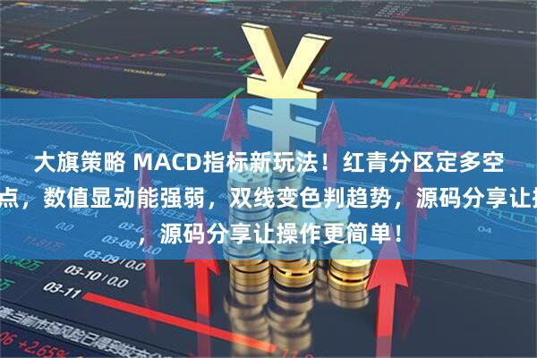 大旗策略 MACD指标新玩法！红青分区定多空，黄线标拐点，数值显动能强弱，双线变色判趋势，源码分享让操作更简单！
