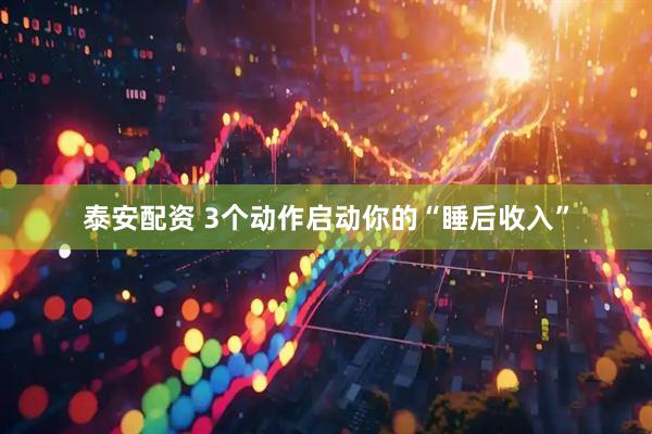 泰安配资 3个动作启动你的“睡后收入”