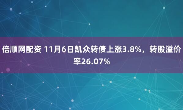 倍顺网配资 11月6日凯众转债上涨3.8%，转股溢价率26.07%