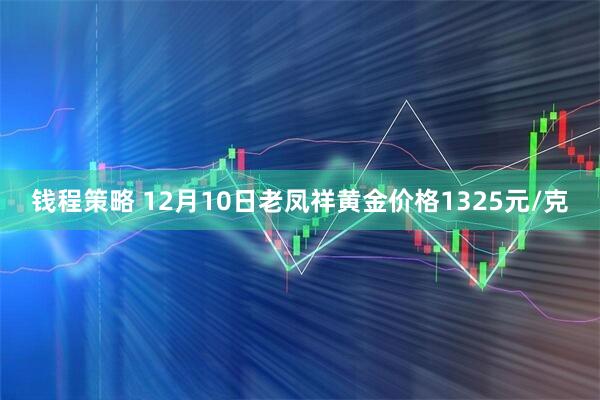 钱程策略 12月10日老凤祥黄金价格1325元/克