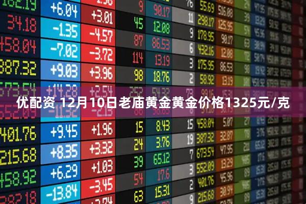 优配资 12月10日老庙黄金黄金价格1325元/克
