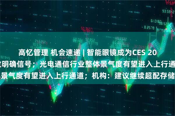 高忆管理 机会速递 | 智能眼镜成为CES 2026焦点,首次纳入国补释放明确信号;光电通信行业整体景气度有望进入上行通道;机构:建议继续超配存储龙头