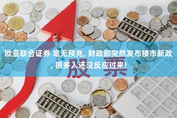 欧亚联合证券 毫无预兆, 财政部突然发布楼市新政, 很多人还没反应过来!