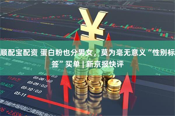 顺配宝配资 蛋白粉也分男女，莫为毫无意义“性别标签”买单 | 新京报快评